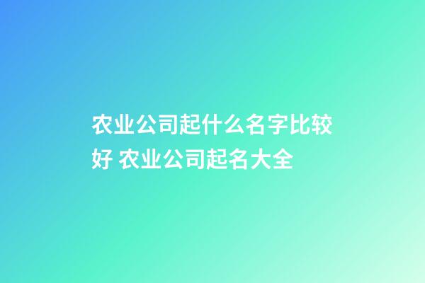 农业公司起什么名字比较好 农业公司起名大全